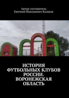 Обложка книги «История футбольных клубов России. Воронежская область.» — Евгений Николаевич Казаков