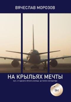 Обложка книги «На крыльях мечты. Путь от курсанта летного училища до пилота-инструктора» — Вячеслав Морозов