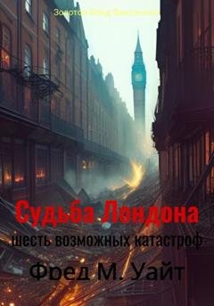 Обложка книги «Судьба Лондона. Шесть возможных катастроф» — Фред Меррик Уайт