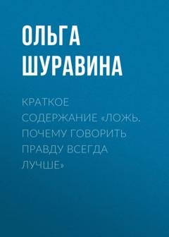 Обложка книги «Краткое содержание «Ложь. Почему говорить правду всегда лучше»» — Ольга Шуравина