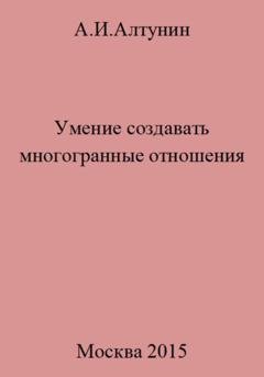 Обложка книги «Умение создавать многогранные отношения» — Александр Иванович Алтунин