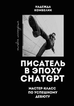 Обложка книги «Писатель в эпоху ChatGPT. Мастер класс по успешному дебюту» — Надежда Комбелик