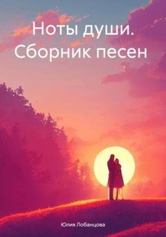 Обложка книги «Ноты души. Сборник песен» — Юлия Лобанцова