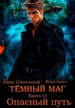Обложка книги «Тёмный маг. Книга 12. Опасный путь» — Алекс Ключевской (Лёха)
