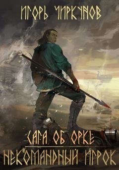 Обложка книги «Сага об орке. Некомандный игрок» — Игорь Чиркунов