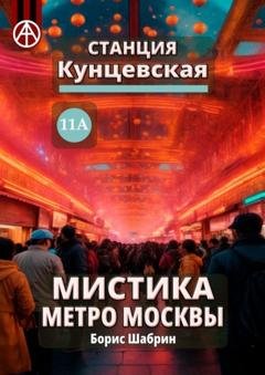 Обложка книги «Станция Кунцевская 11А. Мистика метро Москвы» — Борис Шабрин