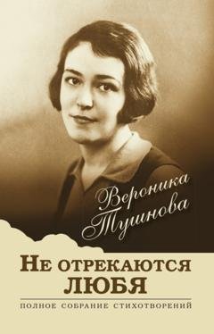 Обложка книги «Не отрекаются любя. Полное собрание стихотворений» — Вероника Тушнова