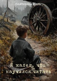 Обложка книги «Я жалею, что научился читать» — Екатерина Даль