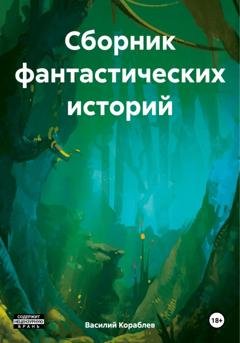 Обложка книги «Сборник фантастических историй» — Василий Валерьевич Кораблев