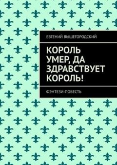 Обложка книги «Король умер, да здравствует король! Фэнтези повесть» — Евгений Вышегородский