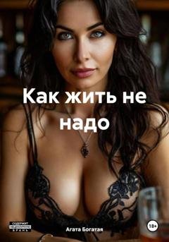 Обложка книги «Как жить не надо» — Агата Богатая