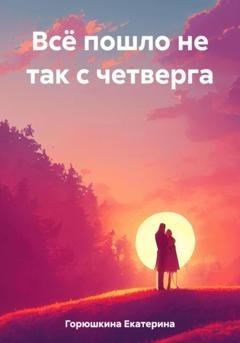 Обложка книги «Всё пошло не так с четверга» — Екатерина Горюшкина