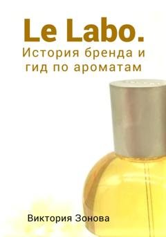 Обложка книги «Le Labo. История бренда и гид по ароматам» — Виктория Зонова