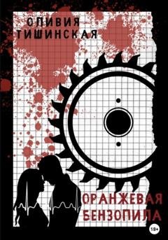 Обложка книги «Оранжевая бензопила» — Оливия Тишинская