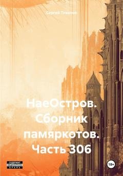 Обложка книги «НаеОстров. Сборник памяркотов. Часть 306» — Сергей Ефимович Тиханов