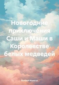 Обложка книги «Новогодние приключения Саши и Маши в Королевстве белых медведей» — Валерий Муратов