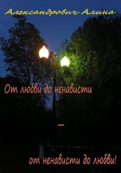 Обложка книги «От любви до ненависти – от ненависти до любви!» — Алина Александровна Александрович