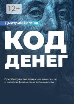 Обложка книги «Код Денег. Преобразуй свое денежное мышление и раскрой финансовые возможности» — Дмитрий Регеша