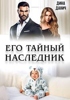 Обложка книги «Его тайный наследник» — Дина Данич