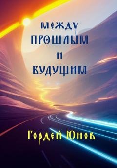 Обложка книги «Между прошлым и будущим» — Гордей Юнов
