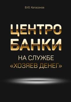 Обложка книги «Центробанки на службе «хозяев денег»» — Катасонов Валентин Юрьевич