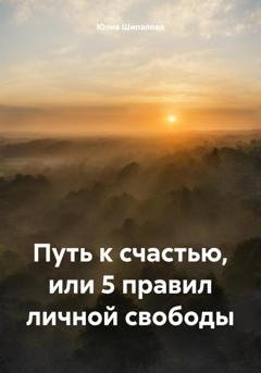 Обложка книги «Путь к счастью, или 5 правил личной свободы» — Юлия Шипалова
