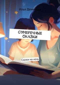 Обложка книги «Сумеречные сказки. Сказки на ночь» — Илья Деменков