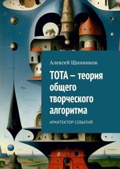 Обложка книги «ТОТА – теория общего творческого алгоритма. Архитектор событий» — Алексей Щинников