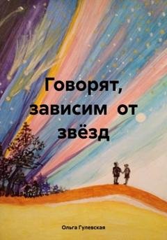 Обложка книги «Говорят, зависим от звёзд» — Ольга Гулевская
