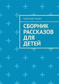 Обложка книги «Сборник рассказов для детей» — Александр Лешин
