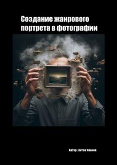 Обложка книги «Создание жанрового в фотографии» — Антон Иванов