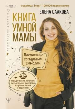 Обложка книги «Книга умной мамы. Воспитание со здравым смыслом + юридические лайфхаки по пособиям, выплатам, правам детей и родителей» — Елена Саакова