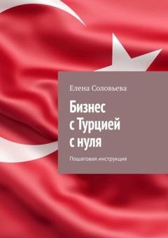 Обложка книги «Бизнес с Турцией с нуля. Пошаговая инструкция» — Елена Соловьева