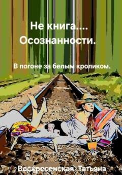 Обложка книги «Не книга… осознанности» — Татьяна Юрьевна Воскресенская