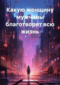 Обложка книги «Какую женщину мужчины благотворят всю жизнь» — Радугамира