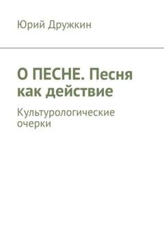 Обложка книги «О песне. Песня как действие. Культурологические очерки» — Юрий Дружкин