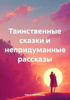 Обложка книги «Таинственные сказки и непридуманные рассказы» — Ольга Афанасьева