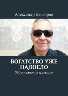 Обложка книги «Богатство уже надоело. 300 миллионов долларов» — Александр Невзоров