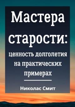 Обложка книги «Мастера старости: Ценность долголетия на практических примерах» — Николас Смит