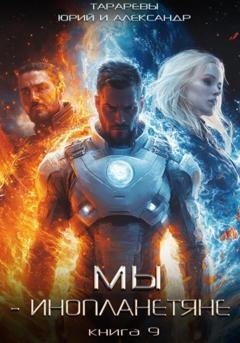 Обложка книги «Мы – инопланетяне. Книга 9» — Юрий Тарарев