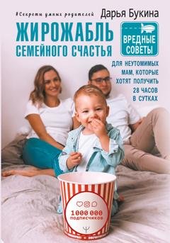 Обложка книги «Жирожабль семейного счастья. Вредные советы для неутомимых мам, которые хотят получить 28 часов в сутках» — Дарья Букина
