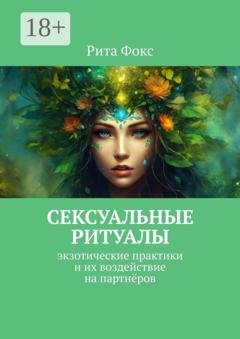 Обложка книги «Сексуальные ритуалы. Экзотические практики и их воздействие на партнёров» — Рита Фокс