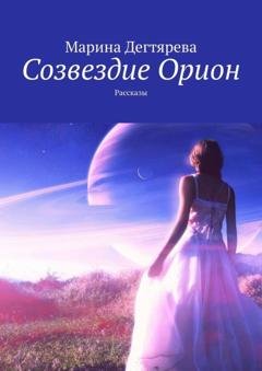 Обложка книги «Созвездие Орион. Рассказы» — Марина Дегтярева