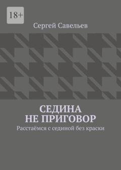 Обложка книги «Седина не приговор. Расстаёмся с сединой без краски» — Сергей Савельев