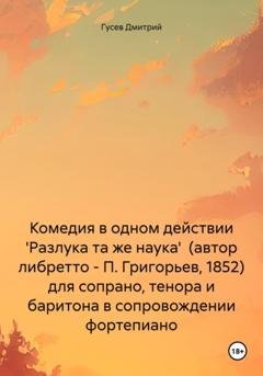 Обложка книги «Комедия в одном действии 'Разлука та же наука' (автор либретто – П. Григорьев, 1852) для сопрано, тенора и баритона в сопровождении фортепиано» — Дмитрий Гусев