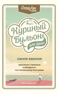 Обложка книги «Куриный бульон для души. Самое важное. Расстаться с ненужным и обнаружить, что счастье всегда было рядом» — Эми Ньюмарк
