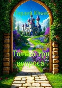 Обложка книги «Только три вопроса» — Гордей Юнов