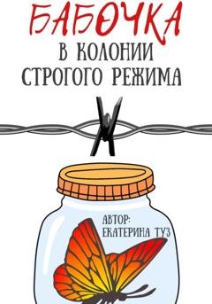 Обложка книги «Бабочка в колонии строгого режима» — Екатерина Сергеевна Туз