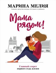 Обложка книги «Мама рядом! Главный секрет первого года жизни» — Марина Мелия