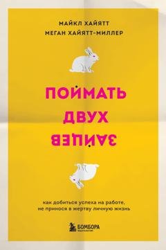 Обложка книги «Поймать двух зайцев. Как добиться успеха на работе, не принося в жертву личную жизнь» — Майкл Хайятт